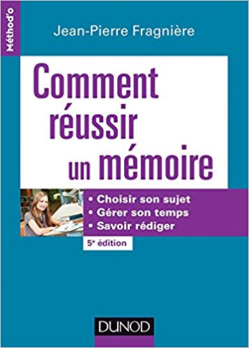 Comment réussir un mémoire : choisir son sujet, gérer son temps, savoir rédiger