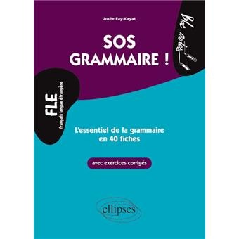 FLE. SOS Grammaire. L’essentiel de la grammaire en 40 fiches avec exercices corrigés